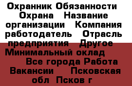 Охранник Обязанности: Охрана › Название организации ­ Компания-работодатель › Отрасль предприятия ­ Другое › Минимальный оклад ­ 18 000 - Все города Работа » Вакансии   . Псковская обл.,Псков г.